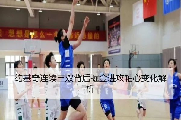 约基奇连续三双背后掘金进攻轴心变化解析